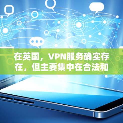 在英国，VPN服务确实存在，但主要集中在合法和合规的网络上。以下是一些关于英国VPN线路的信息