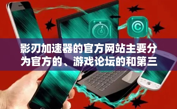 影刃加速器的官方网站主要分为官方的、游戏论坛的和第三方加速器的。以下是一些常见的官方加速器网站链接，供您参考