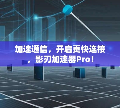 加速通信，开启更快连接，影刃加速器Pro！