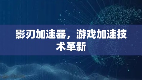 影刃加速器，游戏加速技术革新