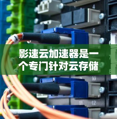 影速云加速器是一个专门针对云存储加速的工具，旨在提高视频和文件的下载速度。以下是详细的使用步骤和注意事项