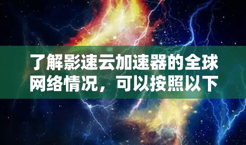 了解影速云加速器的全球网络情况，可以按照以下步骤进行