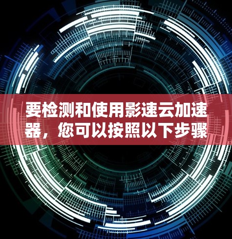 要检测和使用影速云加速器，您可以按照以下步骤操作