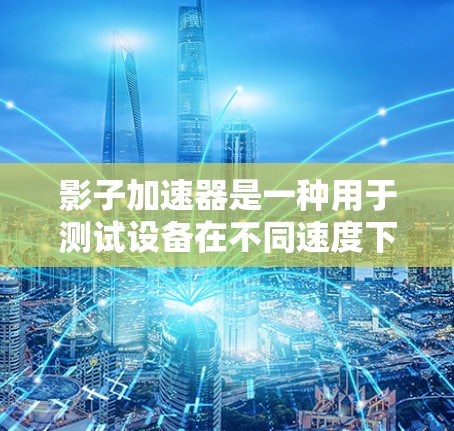 影子加速器是一种用于测试设备在不同速度下的表现的自动化测试设备，通常用于汽车测试、电子设备测试等领域。它通过光谱分析技术，测量设备在不同速度下的响应，从而评估其性能