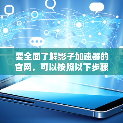 要全面了解影子加速器的官网，可以按照以下步骤进行
