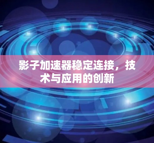 影子加速器稳定连接，技术与应用的创新