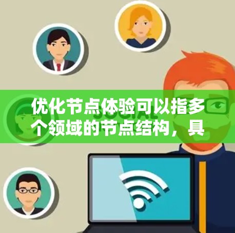 优化节点体验可以指多个领域的节点结构，具体取决于你所指的是什么。以下是一些常见场景和优化建议