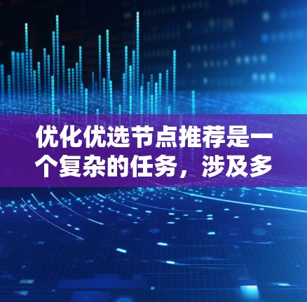 优化优选节点推荐是一个复杂的任务，涉及多个维度的优化，以下是一些具体的优化步骤和方法
