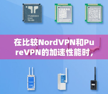 在比较NordVPN和PureVPN的加速性能时，可以得出以下结论