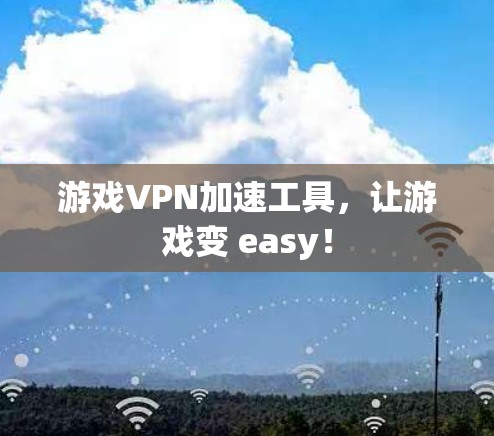 游戏VPN加速工具，让游戏变 easy！