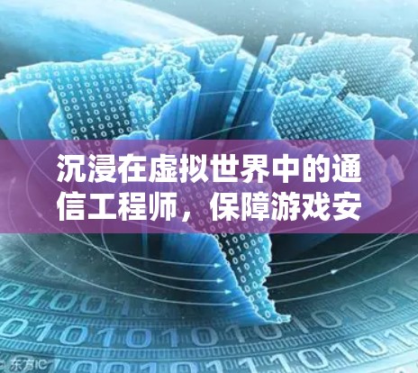 沉浸在虚拟世界中的通信工程师，保障游戏安全的使命