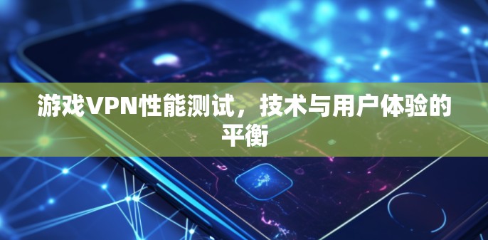 游戏VPN性能测试，技术与用户体验的平衡
