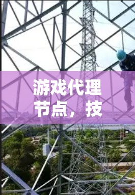 游戏代理节点，技术与未来