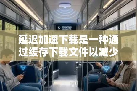 延迟加速下载是一种通过缓存下载文件以减少延迟的技术，对游戏下载有帮助。以下是详细的解决方案