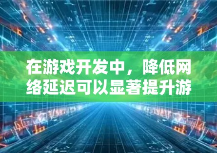 在游戏开发中，降低网络延迟可以显著提升游戏的流畅性和用户体验。以下是一些常用的游戏低延迟网络工具，可以帮助你优化游戏性能并减少延迟