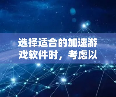 选择适合的加速游戏软件时，考虑以下几个关键因素