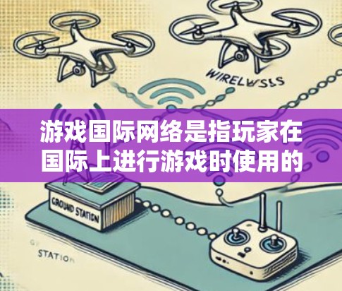 游戏国际网络是指玩家在国际上进行游戏时使用的网络服务，涉及跨平台技术、跨平台应用技术、跨平台游戏开发工具和跨平台应用开发工具等多个方面。以下是关于游戏国际网络的详细分析