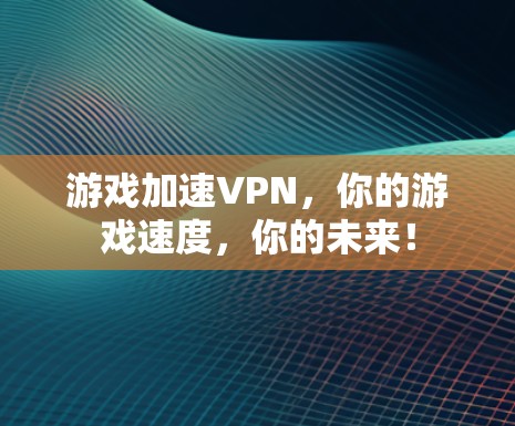 游戏加速VPN，你的游戏速度，你的未来！
