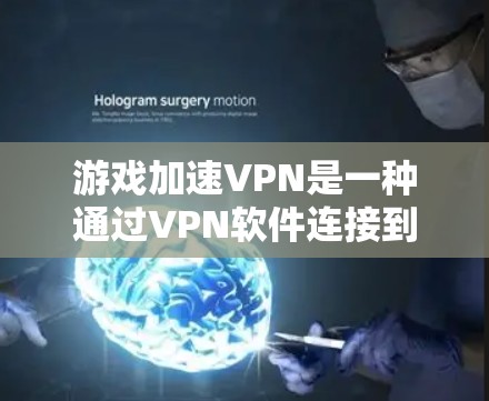 游戏加速VPN是一种通过VPN软件连接到目标服务器，帮助用户更快运行自己的游戏设备的工具。以下是详细的步骤和注意事项