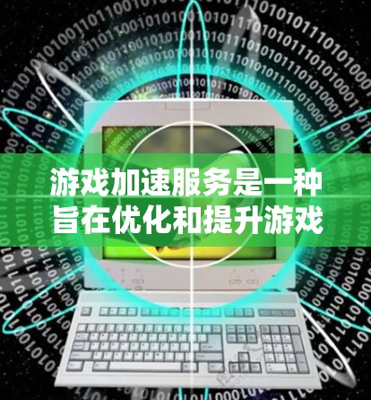 游戏加速服务是一种旨在优化和提升游戏体验的技术，通过优化游戏的资源使用，使其在更强大的处理器、GPU或更高效的图形卡上运行。以下是关于游戏加速服务的详细分析