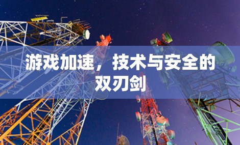 游戏加速，技术与安全的双刃剑