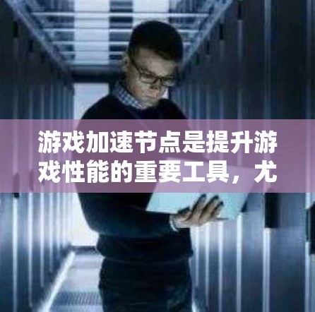 游戏加速节点是提升游戏性能的重要工具，尤其适用于支持多平台和多任务运行的游戏。以下是对加速节点体验的详细总结