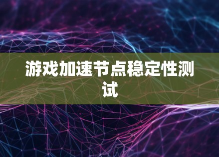 游戏加速节点稳定性测试