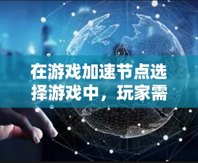 在游戏加速节点选择游戏中，玩家需要通过合理选择加速节点来提升游戏性能。以下是游戏的核心玩法和优化策略