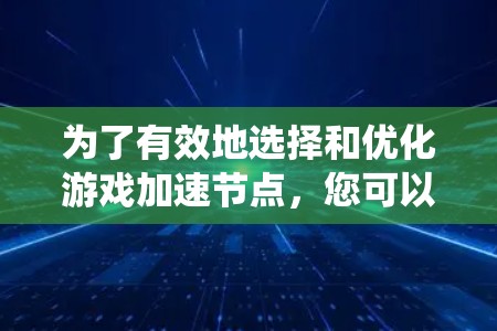 为了有效地选择和优化游戏加速节点，您可以按照以下步骤进行系统性的学习和实践