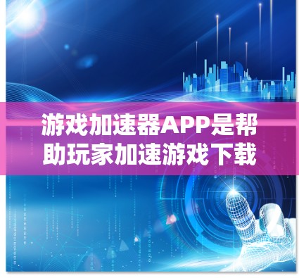 游戏加速器APP是帮助玩家加速游戏下载速度的工具，这些APP通常支持多种设备，如PC、手机和平板。以下是几个常见的游戏加速器APP推荐