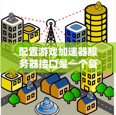 配置游戏加速器服务器接口是一个复杂但可行的过程，涉及多个步骤和知识。以下是详细的步骤指南，帮助您正确配置服务器接口