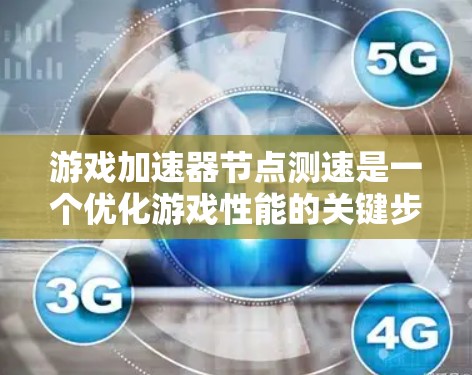 游戏加速器节点测速是一个优化游戏性能的关键步骤，通过测试节点处理资源的能力，帮助开发者提升游戏的运行效率。以下是详细的步骤和步骤说明