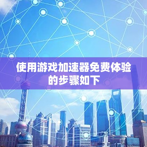 使用游戏加速器免费体验的步骤如下