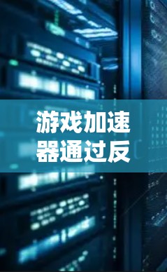 游戏加速器通过反馈机制来优化游戏性能、处理玩家反馈并减少延迟，提升用户体验。以下是反馈的反馈机制在游戏加速器中的具体应用