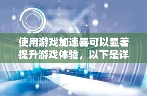 使用游戏加速器可以显著提升游戏体验，以下是详细的步骤指南