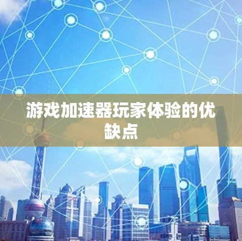 游戏加速器玩家体验的优缺点