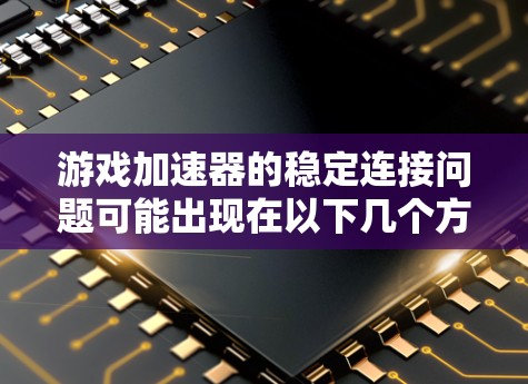 游戏加速器的稳定连接问题可能出现在以下几个方面