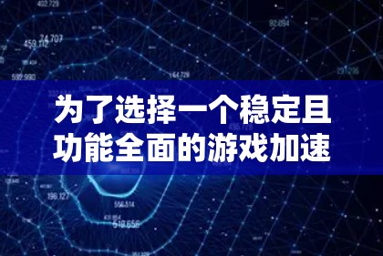为了选择一个稳定且功能全面的游戏加速器，以下是一个结构化的评估和推荐