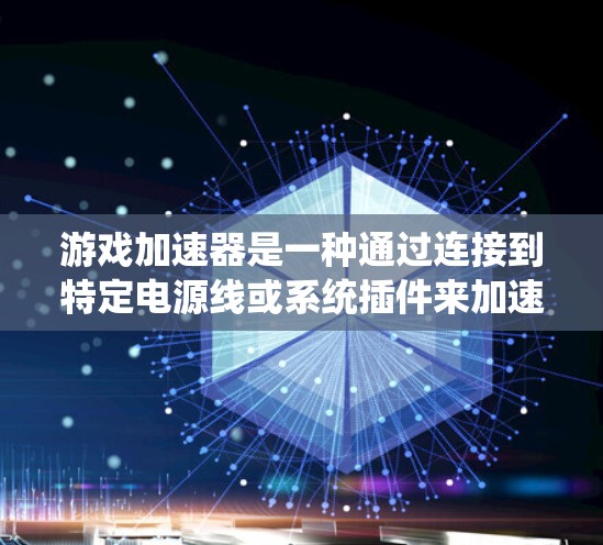 游戏加速器是一种通过连接到特定电源线或系统插件来加速游戏运行的软件工具。以下是对其线路排行的详细说明