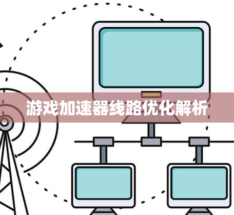 游戏加速器线路优化解析