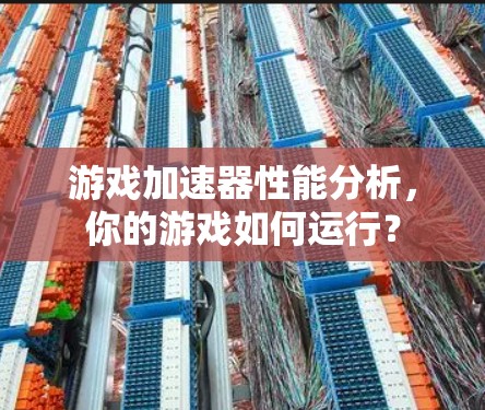 游戏加速器性能分析，你的游戏如何运行？