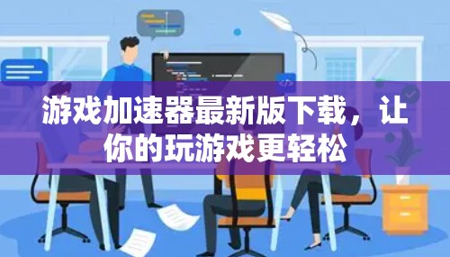 游戏加速器最新版下载，让你的玩游戏更轻松