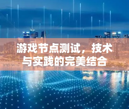 游戏节点测试，技术与实践的完美结合