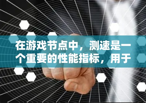 在游戏节点中，测速是一个重要的性能指标，用于衡量节点在特定时间内完成任务的能力。以下是对测速的详细指南