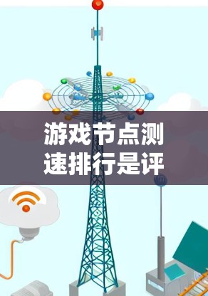 游戏节点测速排行是评估游戏在不同节点频率下的性能表现的重要指标。以下是对节点测速排行的详细分析和优化建议