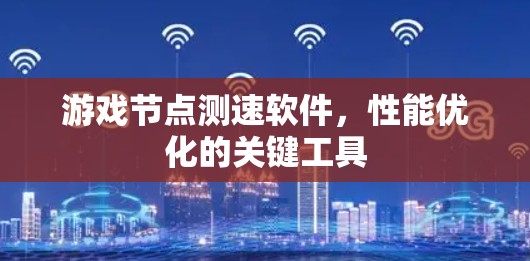 游戏节点测速软件，性能优化的关键工具