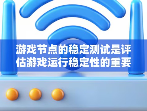 游戏节点的稳定测试是评估游戏运行稳定性的重要方法，以下是对这一主题的分步解释