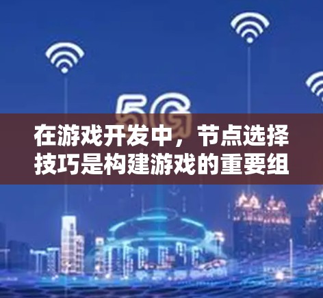在游戏开发中，节点选择技巧是构建游戏的重要组成部分，掌握这些技巧可以帮助提高代码的可读性、维护性和效率。以下是针对节点选择技巧的详细指南