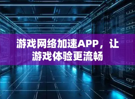 游戏网络加速APP，让游戏体验更流畅