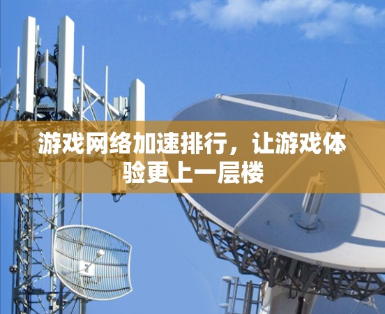 游戏网络加速排行，让游戏体验更上一层楼
